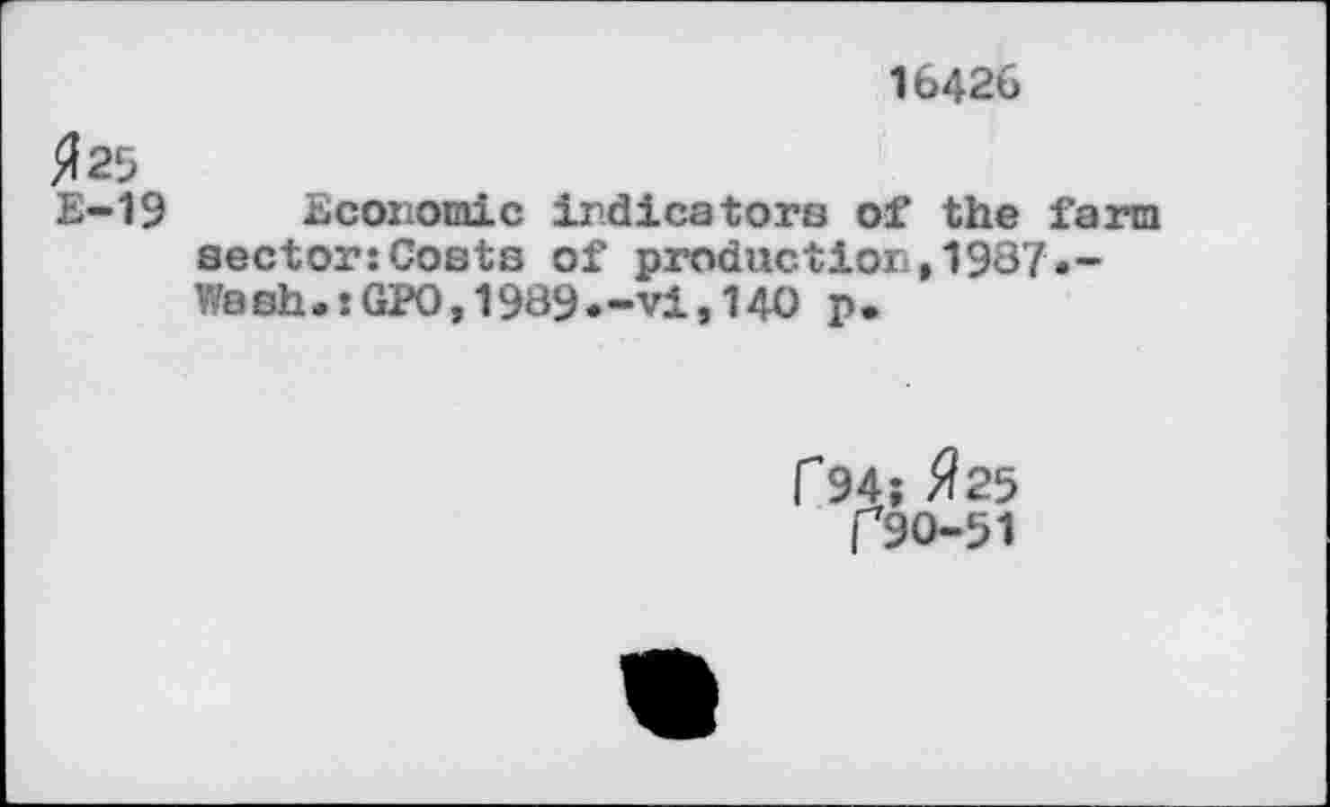 ﻿16426
#25
Е-19 Economic indicators of the farm sector:Costs of productiori,1987.-Wash.tGPO,1989.-vi,140 p.
Г94; #25
I 90-51